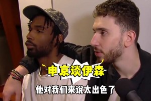 续约继续搭档！申京曾搂着伊森：表现太出色！他对我们太重要！