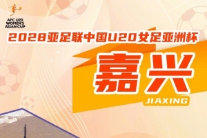 官方宣布：浙江嘉兴将举办U20女足亚洲杯，比赛预定2028年3月举行